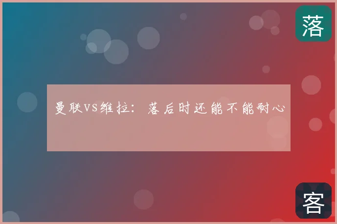 曼联vs维拉：落后时还能不能耐心