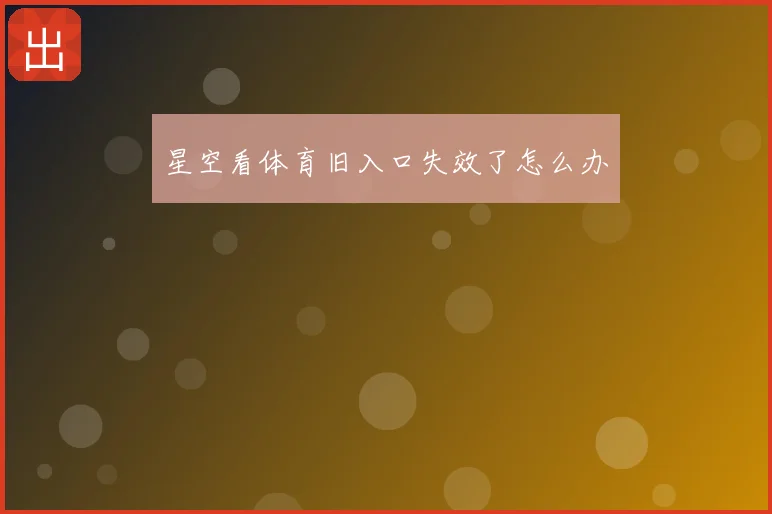 星空看体育旧入口失效了怎么办