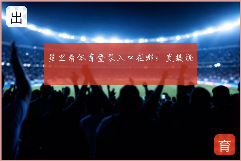 星空看体育登录入口在哪，直接说