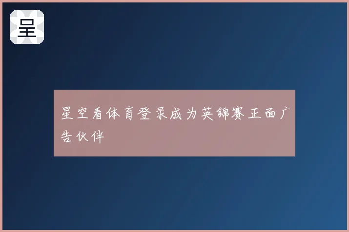 星空看体育登录成为英锦赛正面广告伙伴