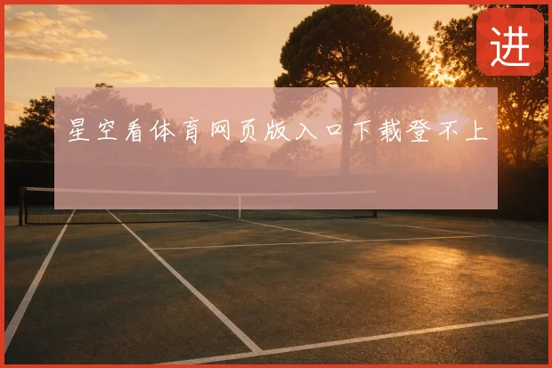星空看体育网页版入口下载登不上