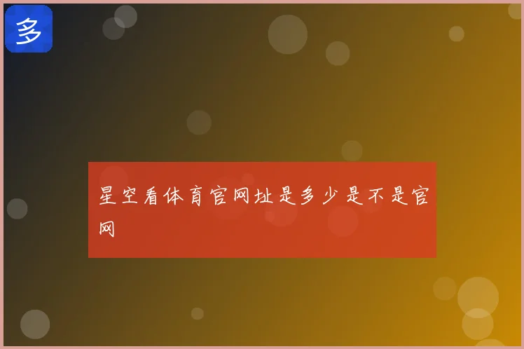 星空看体育官网址是多少是不是官网